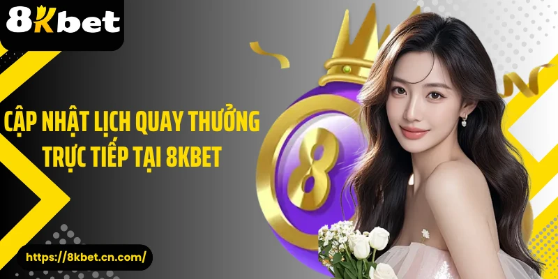 Cập nhật lịch quay thưởng trực tiếp tại 8KBET 