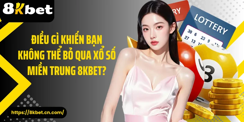 Điều gì khiến bạn không thể bỏ qua xổ số miền Trung 8KBET?