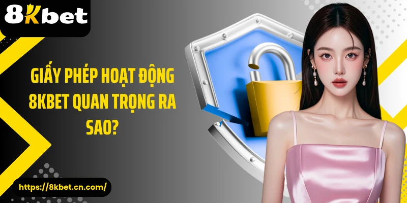 Giấy phép hoạt động 8KBET quan trọng ra sao?