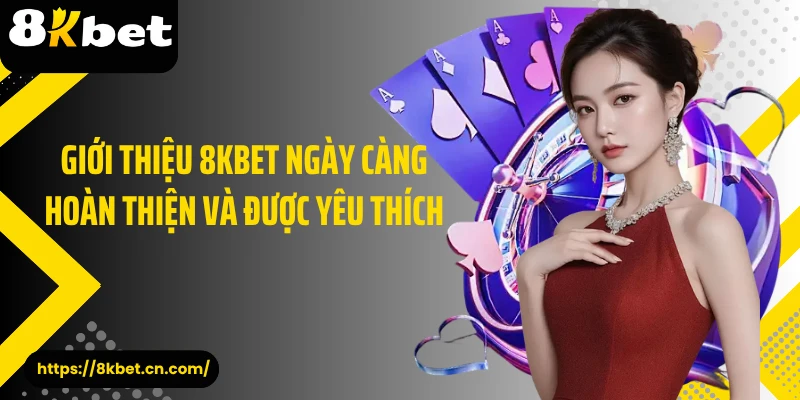 Giới thiệu 8KBET ngày càng hoàn thiện và được yêu thích