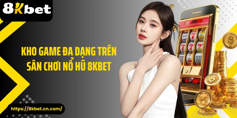 Kho game đa dạng trên sân chơi nổ hũ 8KBET