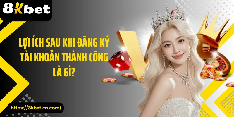 Lợi ích sau khi đăng ký tài khoản thành công là gì?