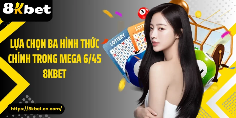 Lựa chọn ba hình thức chính trong Mega 6/45 8KBET 