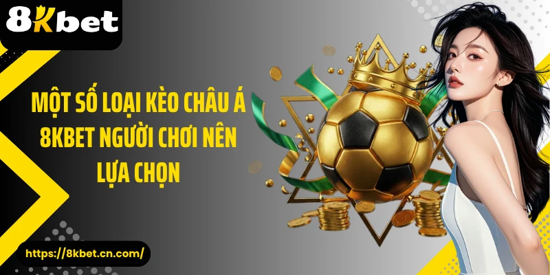 Một số loại kèo châu Á 8KBET người chơi nên lựa chọn