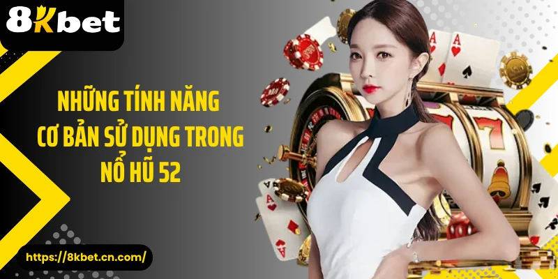 Những tính năng cơ bản sử dụng trong nổ hũ 52