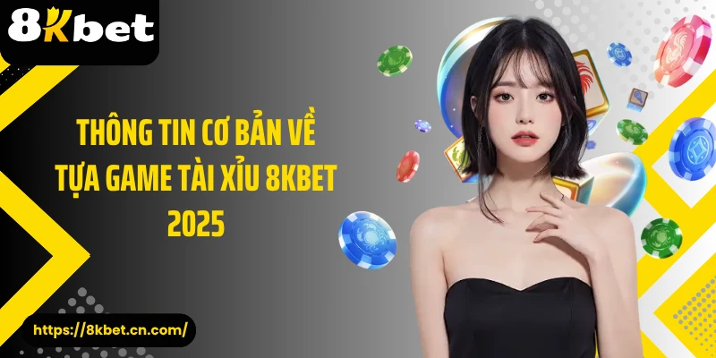 Thông tin cơ bản về tựa game tài xỉu 8KBET 2025