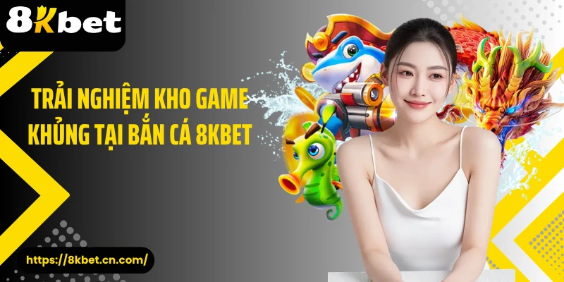 Trải nghiệm kho game khủng tại bắn cá 8KBET