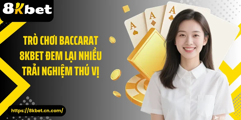 Trò chơi baccarat 8KBET đem lại nhiều trải nghiệm thú vị