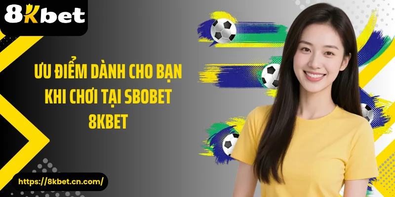 Ưu điểm dành cho bạn khi chơi tại SBOBET 8KBET