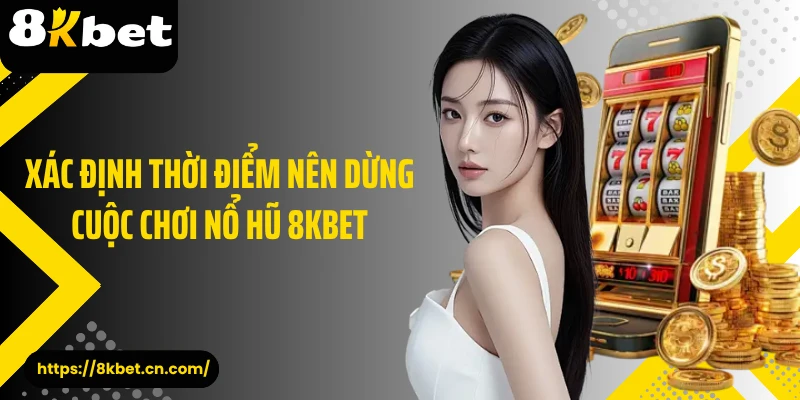 Xác định thời điểm nên dừng cuộc chơi nổ hũ 8KBET